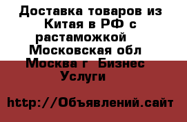 Доставка товаров из Китая в РФ с растаможкой.  - Московская обл., Москва г. Бизнес » Услуги   